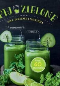 Pij zielone. Soki, koktajle i smoothies - praca zbiorowa