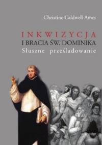 Inkwizycja i bracia św. Dominika. Słuszne prześladowanie - Christine Caldwell Ames
