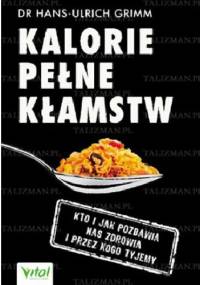 Kalorie pełne kłamstw. Kto i jak pozbawia nas zdrowia i przez kogo tyjemy - Hans-Ulrich Grimm