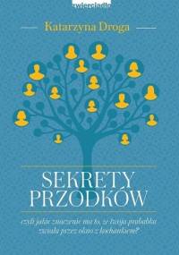 Sekrety przodków Czyli jakie znaczenie ma to, że twoja prababka zwiała przez okno z kochankiem? - Katarzyna Droga
