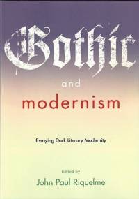 Gothic and Modernism: Essaying Dark Literary Modernity - John Paul Riquelme