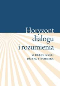"Horyzont dialogu i rozumienia". W kręgu myśli Józefa Tischnera - Krystyna Pietrych