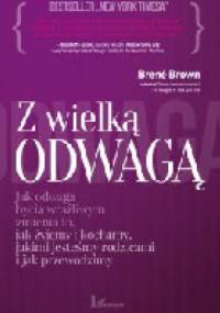 Z wielką odwagą. Jak odwaga bycia wrażliwym zmienia to, jak żyjemy i kochamy, jakimi jesteśmy rodzicami i jak przewodzimy - Brené Brown
