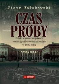 Czas próby. Polski wywiad wojskowy wobec groźby wybuchu wojny w 1939 roku - Piotr Kołakowski