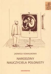 Narodziny nauczyciela polonisty. Szkice edukacyjne - Jadwiga Kowalikowa