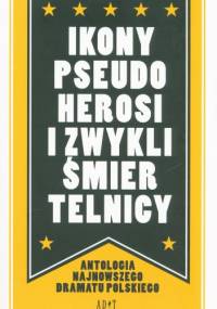 Ikony pseudoherosi i zwykli śmiertelnicy. Antologia najnowszego dramatu polskiego - praca zbiorowa