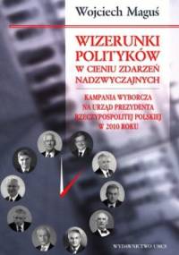 Wizerunki polityków w cieniu zdarzeń nadzwyczajnych. Kampania wyborcza na urząd prezydenta Rzeczypospolitej polskiej w 2010 roku - Wojciech Maguś