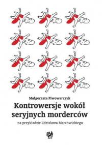 Kontrowersje wokół seryjnych morderców na przykładzie Zdzisława Marchwickiego - Małgorzata Piwowarczyk
