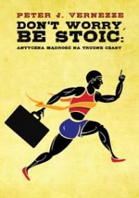 Don't Worry, Be Stoic. Antyczna mądrość na trudne czasy - Peter J. Vernezze