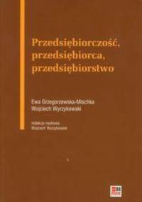 Przedsiębiorczość, przedsiębiorca, przedsiębiorstwo - Wojciech Wyrzykowski, Ewa Grzegorzewska-Mischka