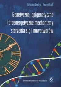 Genetyczne, epigenetyczne i bioenergetyczne mechanizmy starzenia się i nowotworów - Zbigniew Srebro, Henryk Lach