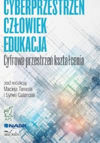 CYBERPRZESTRZEŃ - CZŁOWIEK - EDUKACJA Cyfrowa przestrzeń kształcenia. TOM 1 - Maciej Tanaś Sylwia Galanciak