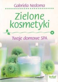 Zielone kosmetyki. Twoje domowe SPA - Gabriela Nedoma