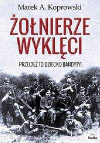 Żołnierze Wyklęci. Przecież to dziecko bandyty! - Marek A. Koprowski