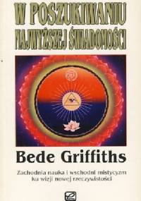 W poszukiwaniu najwyższej świadomości. Zachodnia nauka i wschodni mistycyzm ku wizji nowej rzeczywistości - Bede Griffiths
