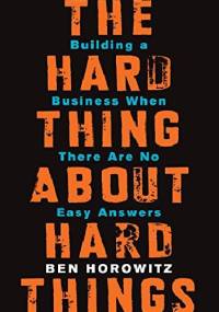 The Hard Thing About Hard Things: Building a Business When There Are No Easy Answers - Ben Horowitz