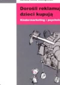 Dorośli reklamują, dzieci kupują. Kindermarketing i psychologia. - Aleksandra Jasielska, Renata Anna Maksymiuk