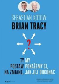Ty postaw na zmianę, my pokażemy Ci, jak jej dokonać - Brian Tracy, Sebastian Kotow
