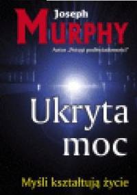 Ukryta moc. Twórcze wykorzystanie potęgi podświadomości - Joseph Murphy