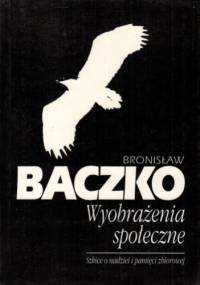Wyobrażenia społeczne: szkice o nadziei i pamięci zbiorowej - Bronisław Baczko
