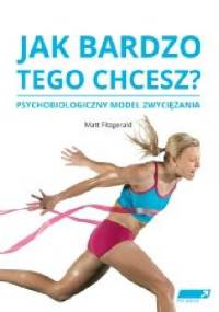 Jak bardzo tego chcesz? Psychobiologiczny model zwyciężania - Matt Fitzgerald