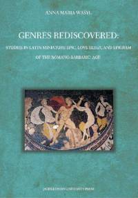 Genres Rediscovered. Studies in Latin Miniature Epic, Love Elegy, and Epigram of the Romano-Barbaric Age - Anna Maria Wasyl