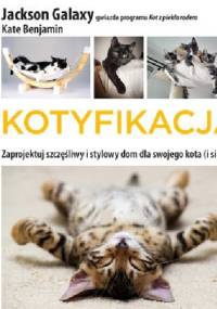Kotyfikacja. Zaprojektuj szczęśliwy i stylowy dom dla swojego kota (i siebie!) - Jackson Galaxy, Kate Benjamin