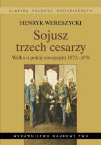Sojusz trzech cesarzy. Walka o pokój europejski 1872-1878 - Henryk Wereszycki