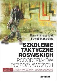 Szkolenie taktyczne rosyjskich pododdziałów rozpoznawczych. Akrobatyka bojowa i szkolenie ogniowe. Część 2 - Paweł Makowiec, Marek Mroszczyk