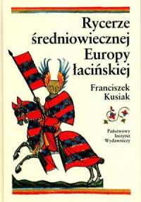 Rycerze średniowiecznej Europy łacińskiej - Franciszek Kusiak