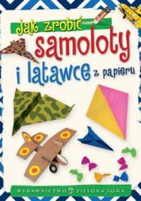 Jak zrobić samoloty i latawce z papieru - Zbigniew Dobosz