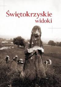 Świętokrzyskie widoki. Kieleckie i Sandomierskie w dawnej fotografii z kolekcji Towarzystwa Opieki nad Zabytkami Przeszłości