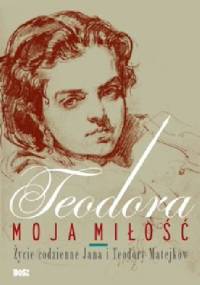 Teodora, moja miłość. Życie codzienne Jana i Teodory Matejków
