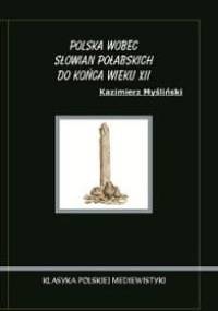 Polska wobec Słowian Połabskich do końca wieku XII - Kazimierz Myśliński