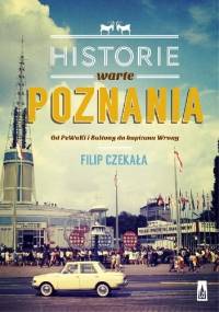 Historie warte Poznania. Od Pewuki i Baltony do kapitana Wrony - Filip Czekała