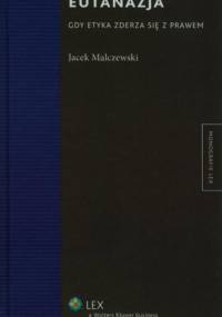 Eutanazja. Gdy etyka zderza się z prawem - Jacek Malczewski