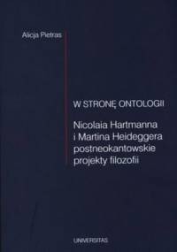 W stronę ontologii. Nicolaia Hartmanna i Martina Heideggera postneokantowskie projekty filozofii - Alicja Pietras
