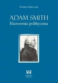 Adam Smith. Ekonomia polityczna - Wiesław Piątkowski