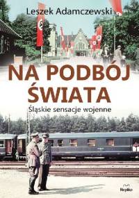 Na podbój świata. Śląskie sensacje wojenne - Leszek Adamczewski