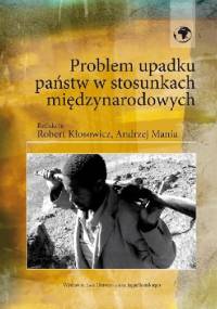 Problem upadku państw w stosunkach międzynarodowych - Andrzej Mania, Robert Kłosowicz