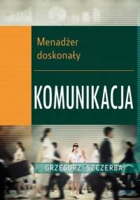 Menadżer doskonały. Komunikacja - Grzegorz Szczerba