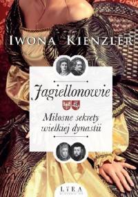 Jagiellonowie. Miłosne sekrety wielkiej dynastii - Iwona Kienzler