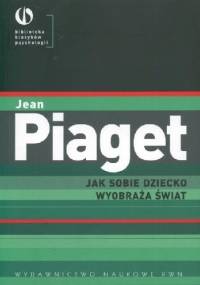 Jak sobie dziecko wyobraża świat - Jean Piaget