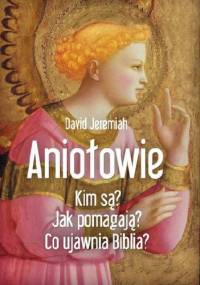 Aniołowie. Kim są? Jak pomagają? Co ujawnia Biblia? - David Jeremiah