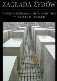 Zagłada Żydów. Pamięć narodowa a pisanie historii w Polsce i we Francji