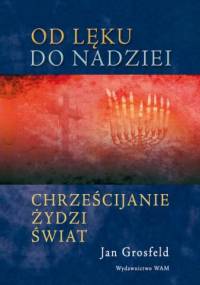 Od lęku do nadziei. Chrześcijanie, Żydzi, świat - Jan Grosfeld