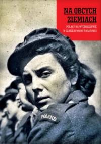 Na obcych ziemiach. Polacy na wychodźstwie w czasie II wojny światowej