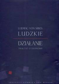 Ludzkie działanie - traktat o ekonomii - Ludwig von Mises