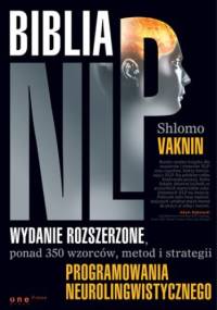 Biblia NLP. Wydanie rozszerzone, ponad 350 wzorców, metod i strategii programowania neurolingwistycznego - Shlomo Vaknin