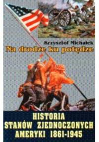 Na drodze ku potędze. Historia Stanów Zjednoczonych Ameryki 1861 - 1945 - Krzysztof Michałek